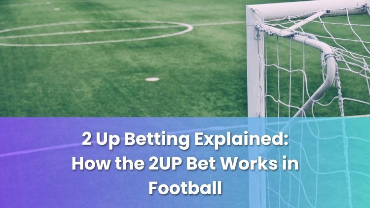 2 Up Betting Explained: How the 2UP Bet Works in Football