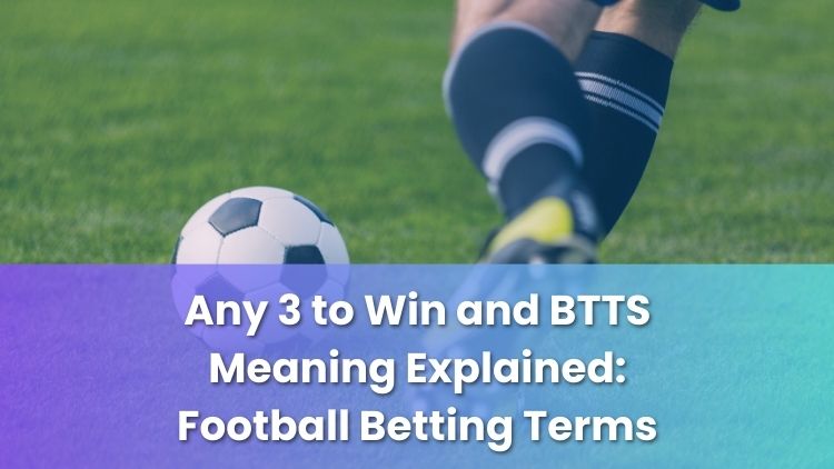 Any 3 to Win and BTTS Meaning Explained: Football Betting Terms