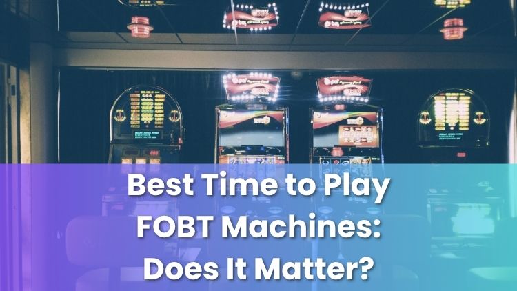 Best Time to Play FOBT Machines: Does It Matter?