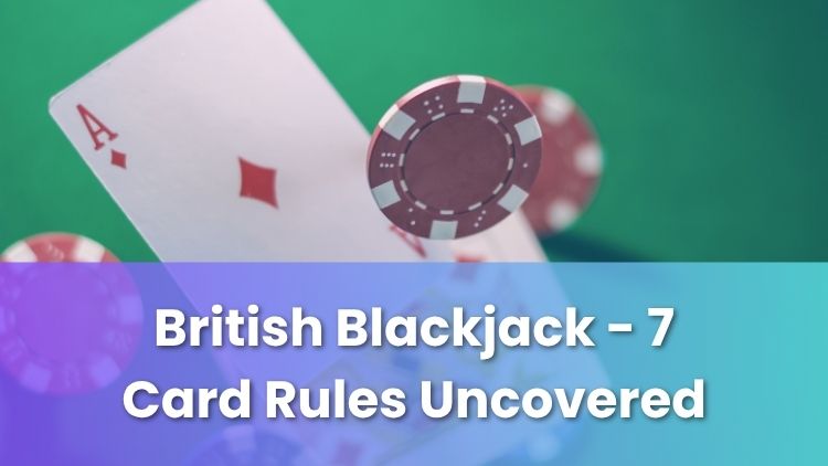 British Blackjack - 7 Card Rules Uncovered