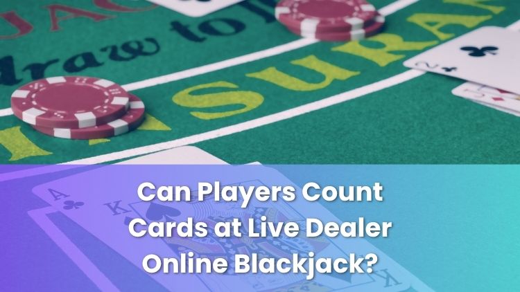 Can Players Count Cards at Live Dealer Online Blackjack?