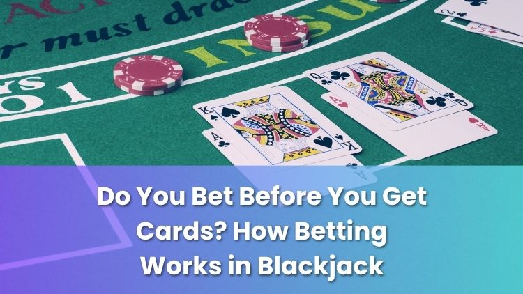 Do You Bet Before You Get Cards? How Betting Works in Blackjack