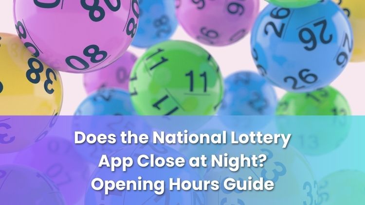 Does the National Lottery App Close at Night? Opening Hours Guide