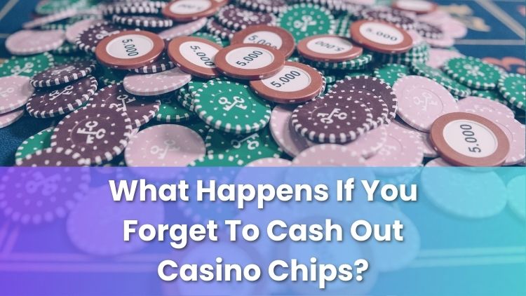 What Happens If You Forget To Cash Out Casino Chips?